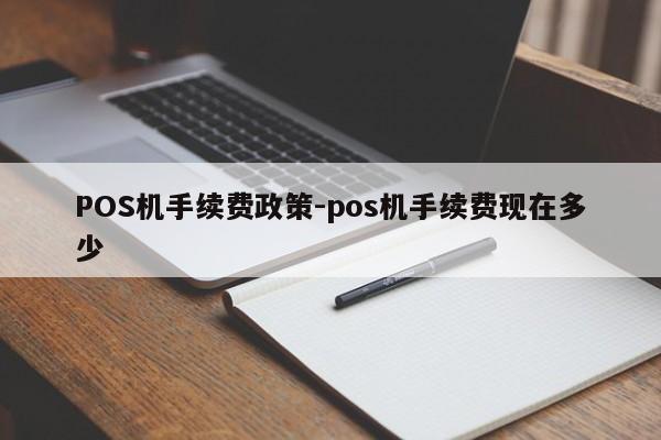 伍家岗POS机手续费政策-pos机手续费现在多少